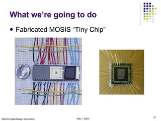 What we’re going to do Fabricated MOSIS “Tiny Chip” June 9, 2009 204424 Digital Design Automation 