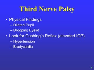 Third Nerve Palsy
• Physical Findings
– Dilated Pupil
– Drooping Eyelid
• Look for Cushing’s Reflex (elevated ICP)
– Hypertension
– Bradycardia
 