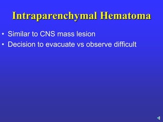 Intraparenchymal Hematoma
• Similar to CNS mass lesion
• Decision to evacuate vs observe difficult
 