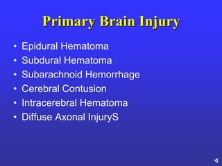 Primary Brain Injury
• Epidural Hematoma
• Subdural Hematoma
• Subarachnoid Hemorrhage
• Cerebral Contusion
• Intracerebral Hematoma
• Diffuse Axonal InjuryS
 