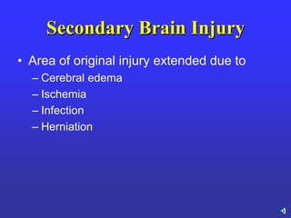 Secondary Brain Injury
• Area of original injury extended due to
– Cerebral edema
– Ischemia
– Infection
– Herniation
 