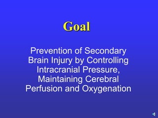 Goal
Prevention of Secondary
Brain Injury by Controlling
Intracranial Pressure,
Maintaining Cerebral
Perfusion and Oxygenation
 