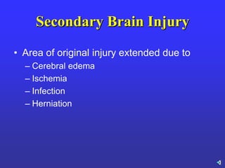 Secondary Brain Injury
• Area of original injury extended due to
– Cerebral edema
– Ischemia
– Infection
– Herniation
 