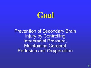 Goal
Prevention of Secondary Brain
Injury by Controlling
Intracranial Pressure,
Maintaining Cerebral
Perfusion and Oxygenation
 