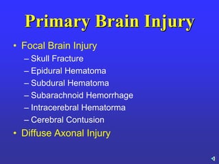 Primary Brain Injury
• Focal Brain Injury
– Skull Fracture
– Epidural Hematoma
– Subdural Hematoma
– Subarachnoid Hemorrhage
– Intracerebral Hematorma
– Cerebral Contusion
• Diffuse Axonal Injury
 