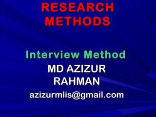 RESEARCHRESEARCH
METHODSMETHODS
MD AZIZURMD AZIZUR
RAHMANRAHMAN
azizurmlis@gmail.comazizurmlis@gmail.com
Interview MethodInterview Method
 