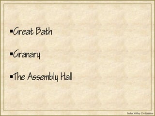 Indus Valley Civilization
Great Bath
Granary
The Assembly Hall
 