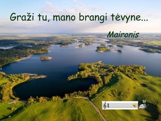 Graži tu, mano brangi tėvyne...  Maironis  