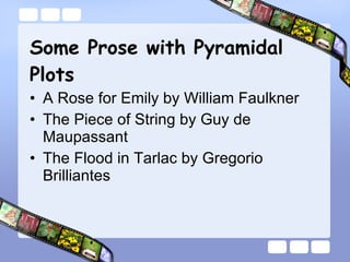 Some Prose with Pyramidal Plots A Rose for Emily by William Faulkner  The Piece of String by Guy de Maupassant The Flood in Tarlac by Gregorio Brilliantes 