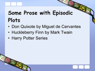 Some Prose with Episodic Plots Don Quixote by Miguel de Cervantes  Huckleberry Finn by Mark Twain Harry Potter Series 