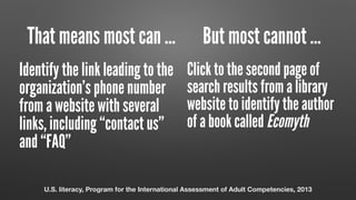 That means most can … But most cannot …
Identify the link leading to the
organization’s phone number
from a website with several
links, including “contact us”
and “FAQ”
Click to the second page of
search results from a library
website to identify the author
of a book called Ecomyth
U.S. literacy, Program for the International Assessment of Adult Competencies, 2013
 