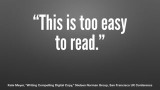 “This is too easy  
to read.”
Kate Meyer, “Writing Compelling Digital Copy,” Nielsen Norman Group, San Francisco UX Conference
 