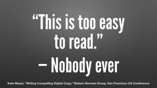 “This is too easy  
to read.”
— Nobody ever
Kate Meyer, “Writing Compelling Digital Copy,” Nielsen Norman Group, San Francisco UX Conference
 