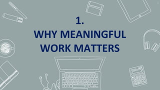 1.
WHY MEANINGFUL
WORK MATTERS
4
 