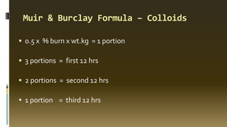 Muir & Burclay Formula – Colloids
 0.5 x % burn x wt.kg = 1 portion
 3 portions = first 12 hrs
 2 portions = second 12 hrs
 1 portion = third 12 hrs
 