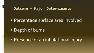 Outcome – Major Determinants
 Percentage surface area involved
 Depth of burns
 Presence of an inhalational injury
 