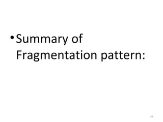 • Summary of
Fragmentation pattern:

49

 