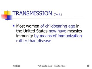 TRANSMISSION  (Cont.)   Most women  of childbearing age  in the United States  now have  measles immunity  by means of immunization   rather than disease   