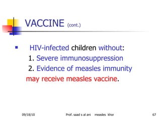 VACCINE  (cont.)   HIV-infected  children  without : 1.  Severe immunosuppression   2.  Evidence of measles immunity   may receive measles vaccine . 