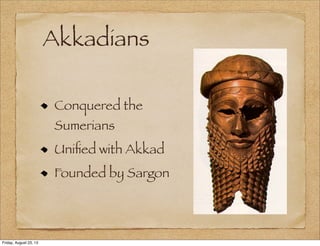 Akkadians
Conquered the
Sumerians
Uniﬁed with Akkad
Founded by Sargon
Friday, August 23, 13
 