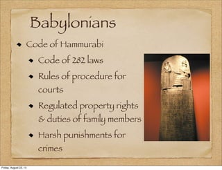 Babylonians
Code of Hammurabi
Code of 282 laws
Rules of procedure for
courts
Regulated property rights
& duties of family members
Harsh punishments for
crimes
Friday, August 23, 13
 