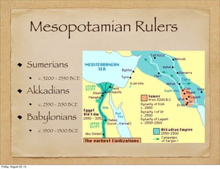 Mesopotamian Rulers
Sumerians
c. 3200 - 2350 BCE
Akkadians
c. 2350 - 2150 BCE
Babylonians
c. 1900 - 1500 BCE
Friday, August 23, 13
 