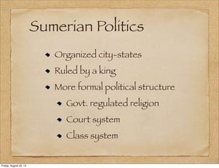 Sumerian Politics
Organized city-states
Ruled by a king
More formal political structure
Govt. regulated religion
Court system
Class system
Friday, August 23, 13
 