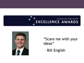 “ Scare me with your ideas” –  Bill English 