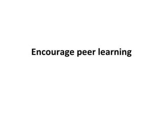 Encourage peer learning
 