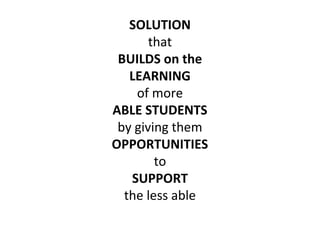 SOLUTION
that
BUILDS on the
LEARNING
of more
ABLE STUDENTS
by giving them
OPPORTUNITIES
to
SUPPORT
the less able
 