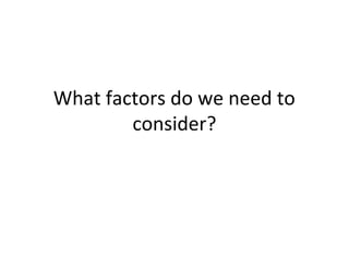 What factors do we need to
consider?
 