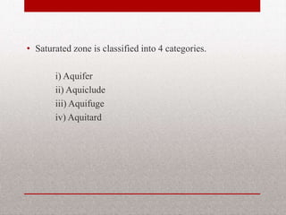 • Saturated zone is classified into 4
categories.
i) Aquifer
ii) Aquiclude
iii) Aquifuge
iv) Aquitard
BITS Edu Campus Prof. Ankit Patel 10
 