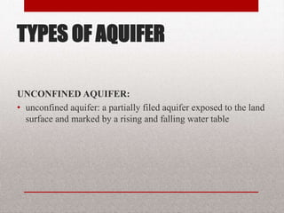 TYPES OF AQUIFER
UNCONFINED AQUIFER:
• unconfined aquifer: a partially filed aquifer
exposed to the land surface and marked
by a rising and falling water table
BITS Edu Campus Prof. Ankit Patel 13
 