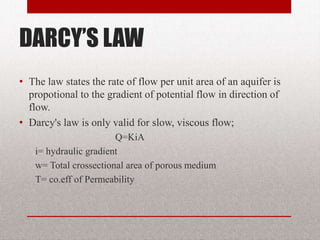 DARCY’S LAW
• The law states the rate of flow per unit
area of an aquifer is propotional to the
gradient of potential flow in direction of
flow.
• Darcy's law is only valid for slow, viscous
flow;
Q=KiA
i= hydraulic gradient
w= Total crossectional area of porous medium
T= co.eff of Permeability
BITS Edu Campus Prof. Ankit Patel 34
 