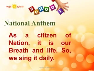 National Anthem
As a citizen of
Nation, it is our
Breath and life. So,
we sing it daily.
Facilitator: Neha Verma
 