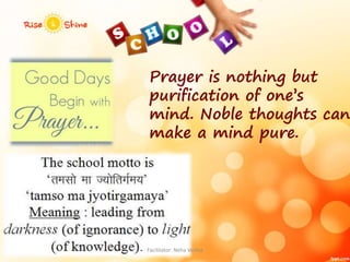 Prayer is nothing but
purification of one’s
mind. Noble thoughts can
make a mind pure.
Facilitator: Neha Verma
 