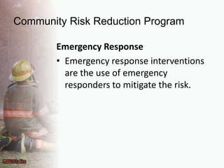 Community Risk Reduction ProgramEmergency ResponseEmergency response interventions are the use of emergency responders to mitigate the risk.