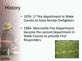 History1976- 1st fire department in Wake County to have female firefighters1983- Morrisville Fire Department became the second department in Wake County to provide First Responders