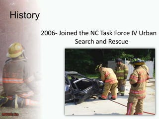 History2006- Joined the NC Task Force IV Urban Search and Rescue