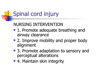 Spinal cord injury NURSING INTERVENTION 1. Promote adequate breathing and airway clearance 2. Improve mobility and proper body alignment 3. Promote adaptation to sensory and perceptual alterations 4. Maintain skin integrity 