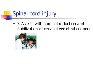 Spinal cord injury 9. Assists with surgical reduction and stabilization of cervical vertebral column 