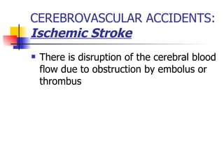 CEREBROVASCULAR ACCIDENTS:  Ischemic Stroke There is disruption of the cerebral blood flow due to obstruction by embolus or thrombus 