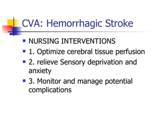 CVA: Hemorrhagic Stroke NURSING INTERVENTIONS 1. Optimize cerebral tissue perfusion 2. relieve Sensory deprivation and anxiety 3. Monitor and manage potential complications 