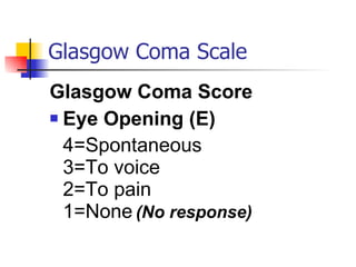 Glasgow Coma Scale Glasgow Coma Score Eye Opening (E) 4=Spontaneous 3=To voice 2=To pain 1=None   (No response) 