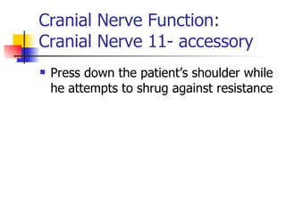 Cranial Nerve Function: Cranial Nerve 11- accessory Press down the patient’s shoulder while he attempts to shrug against resistance 