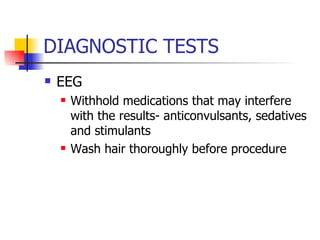 DIAGNOSTIC TESTS EEG Withhold medications that may interfere with the results- anticonvulsants, sedatives and stimulants Wash hair thoroughly before procedure 