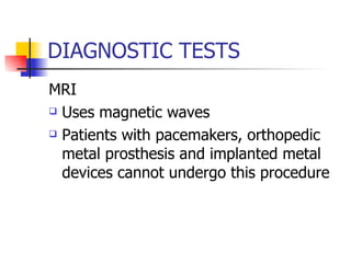 DIAGNOSTIC TESTS MRI Uses magnetic waves Patients with pacemakers, orthopedic metal prosthesis and implanted metal devices cannot undergo this procedure 