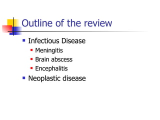 Outline of the review Infectious Disease Meningitis Brain abscess Encephalitis Neoplastic disease 