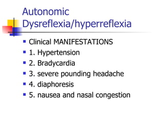 Autonomic Dysreflexia/hyperreflexia Clinical MANIFESTATIONS 1. Hypertension 2. Bradycardia 3. severe pounding headache 4. diaphoresis 5. nausea and nasal congestion 