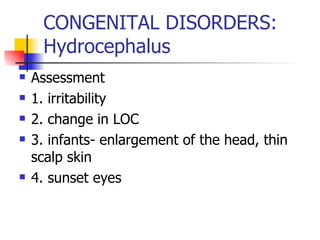 CONGENITAL DISORDERS: Hydrocephalus Assessment 1. irritability 2. change in LOC 3. infants- enlargement of the head, thin scalp skin 4. sunset eyes 